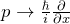 p \rightarrow \frac{\hbar}{i} \frac{\partial}{\partial x}