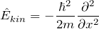 \[ \hat{E}_{kin} = - \frac{\hbar^2}{2m} \frac{\partial^2}{\partial x^2} \]