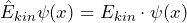 \hat{E}_{kin} \psi (x) = E_{kin} \cdot \psi (x)