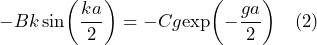 - B k \sin\biggl(\dfrac{ka}{2}\biggr) = - C g \text{exp}\biggl(-\dfrac{ga}{2}\biggr) \quad \text{(2)}