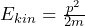 E_{kin}= \frac{p^2}{2m}