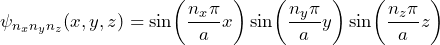 \psi_{n_x n_y n_z} (x,y,z) = \sin\biggl(\dfrac{n_x \pi}{a} x \biggr) \sin\biggl(\dfrac{n_y \pi}{a} y \biggr) \sin\biggl(\dfrac{n_z \pi}{a} z \biggr)