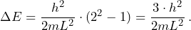 \Delta E = \dfrac{h^2}{2mL^2} \cdot (2^2 -1 ) = \dfrac{3 \cdot h^2}{2mL^2} \, \text{.}
