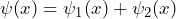 \psi (x) = \psi_1 (x) + \psi_2 (x)